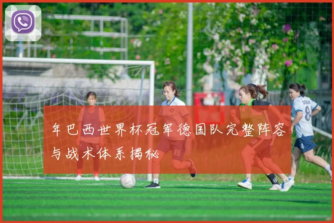 年巴西世界杯冠军德国队完整阵容与战术体系揭秘