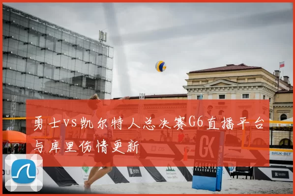 勇士vs凯尔特人总决赛G6直播平台与库里伤情更新