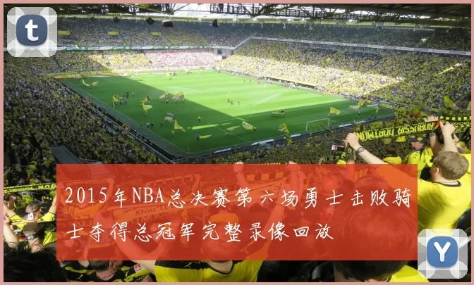 2015年NBA总决赛第六场勇士击败骑士夺得总冠军完整录像回放