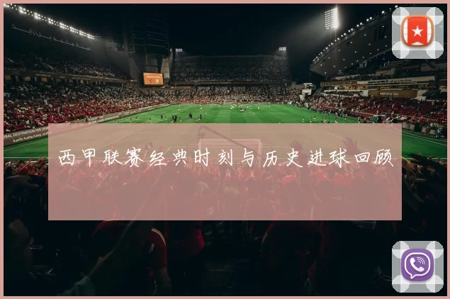 西甲联赛经典时刻与历史进球回顾