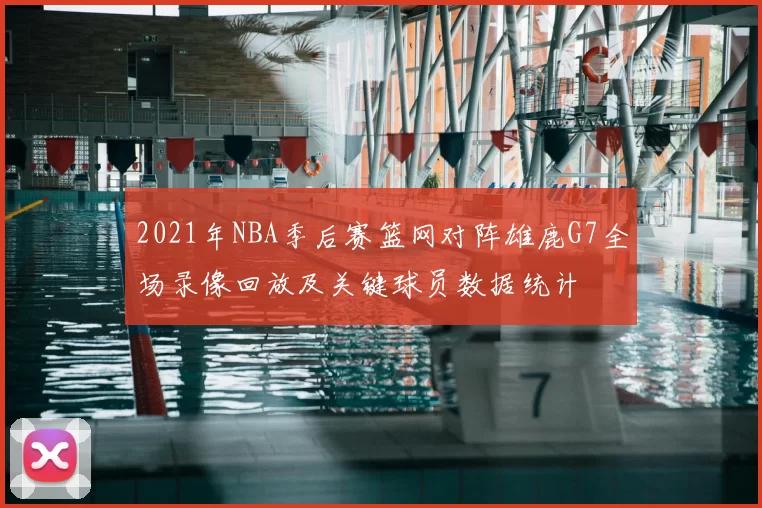 2021年NBA季后赛篮网对阵雄鹿G7全场录像回放及关键球员数据统计