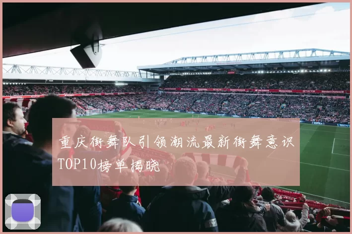 重庆街舞队引领潮流最新街舞意识TOP10榜单揭晓