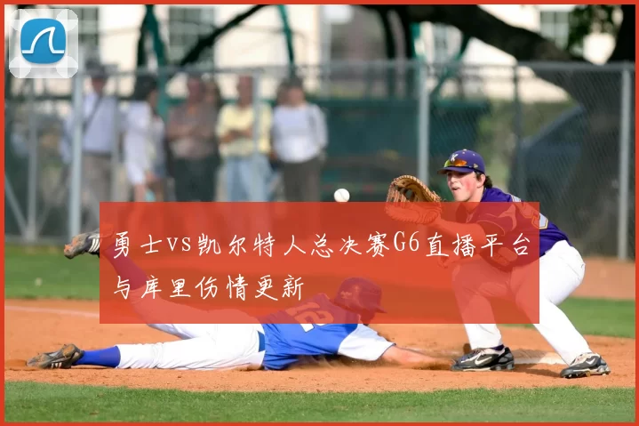 勇士vs凯尔特人总决赛G6直播平台与库里伤情更新