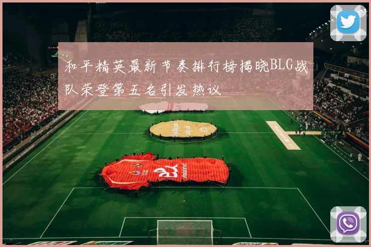 和平精英最新节奏排行榜揭晓BLG战队荣登第五名引发热议