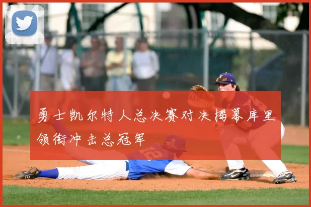 勇士凯尔特人总决赛对决揭幕库里领衔冲击总冠军