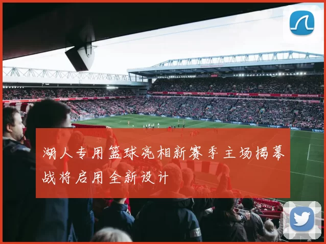 湖人专用篮球亮相新赛季主场揭幕战将启用全新设计
