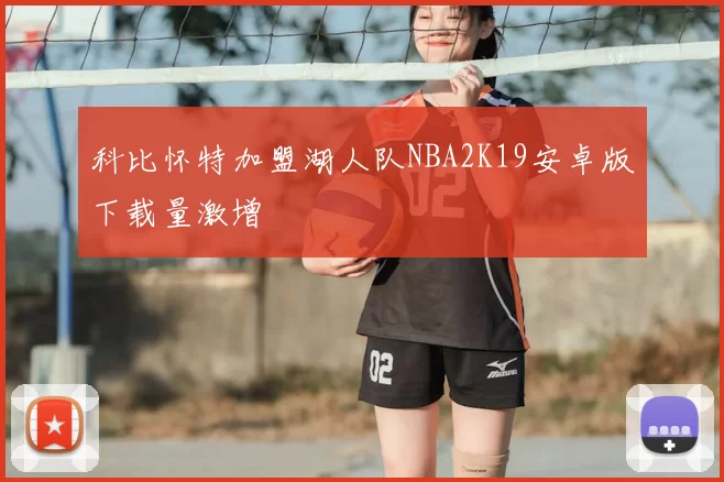 科比怀特加盟湖人队NBA2K19安卓版下载量激增