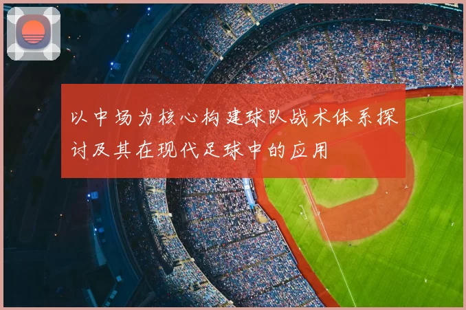 以中场为核心构建球队战术体系探讨及其在现代足球中的应用