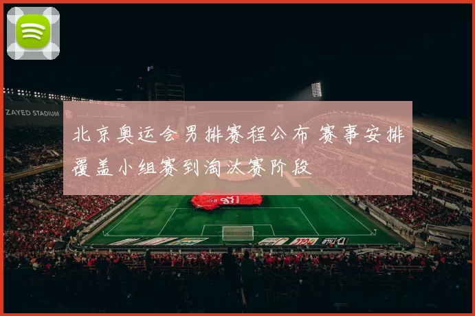 北京奥运会男排赛程公布 赛事安排覆盖小组赛到淘汰赛阶段