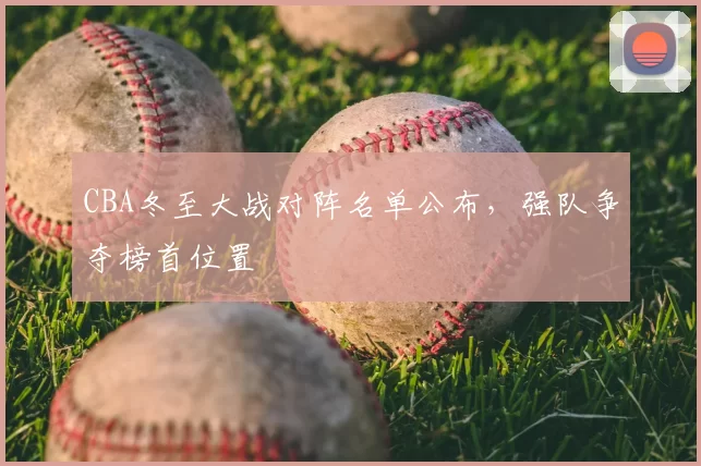 CBA冬至大战对阵名单公布，强队争夺榜首位置