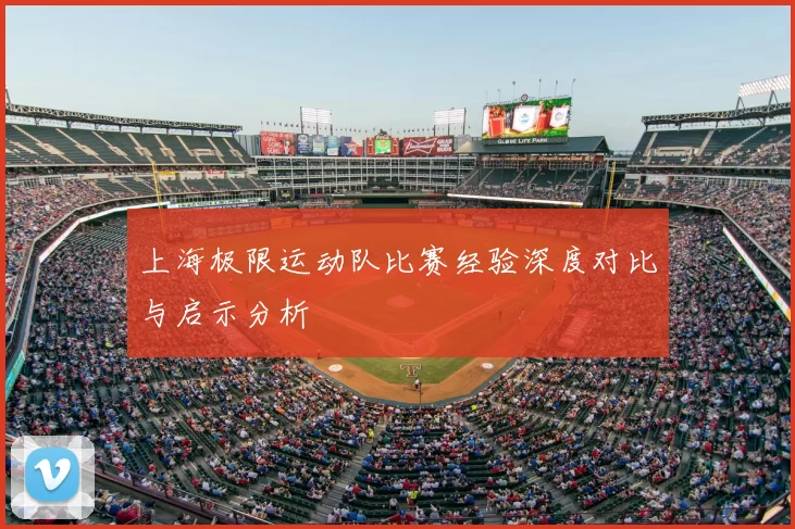 上海极限运动队比赛经验深度对比与启示分析