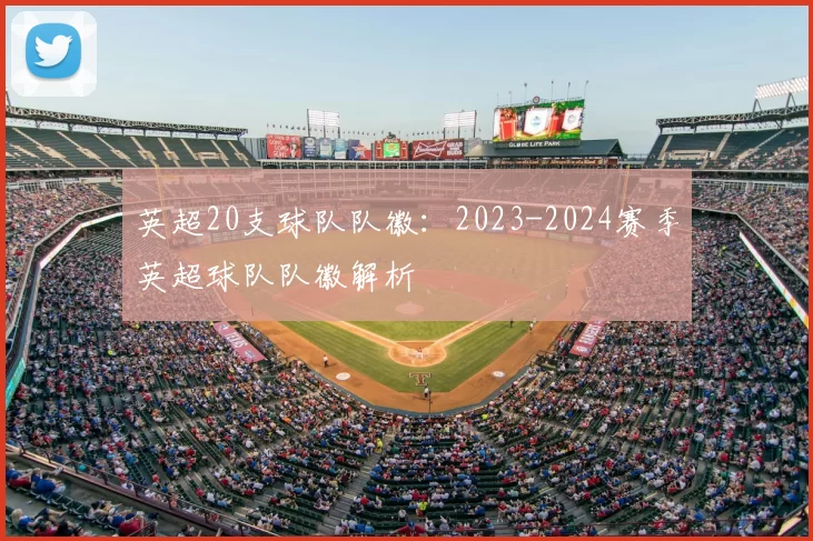 英超20支球队队徽：2023-2024赛季英超球队队徽解析