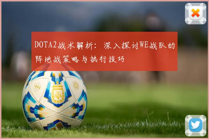 DOTA2战术解析：深入探讨WE战队的阵地战策略与执行技巧
