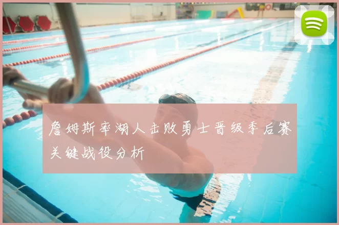 詹姆斯率湖人击败勇士晋级季后赛关键战役分析