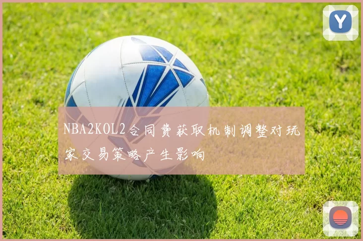 NBA2KOL2合同费获取机制调整对玩家交易策略产生影响
