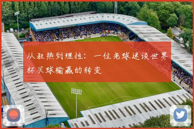 从狂热到理性：一位老球迷谈世界杯买球输赢的转变