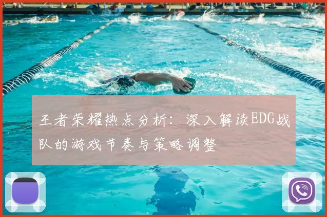王者荣耀热点分析:深入解读EDG战队的游戏节奏与策略调整
