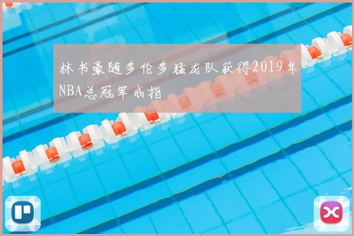 林书豪随多伦多猛龙队获得2019年NBA总冠军戒指
