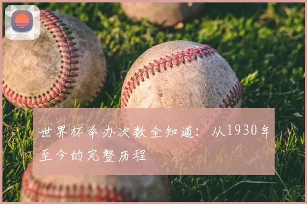 世界杯举办次数全知道:从1930年至今的完整历程