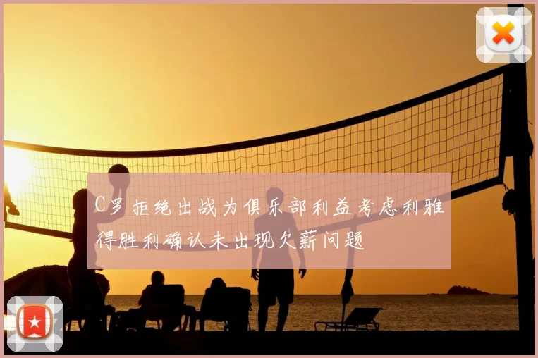 C罗拒绝出战为俱乐部利益考虑利雅得胜利确认未出现欠薪问题