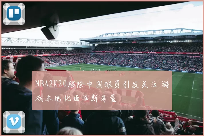 NBA2K20移除中国球员引发关注 游戏本地化面临新考量