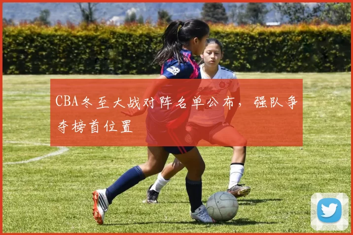 CBA冬至大战对阵名单公布，强队争夺榜首位置