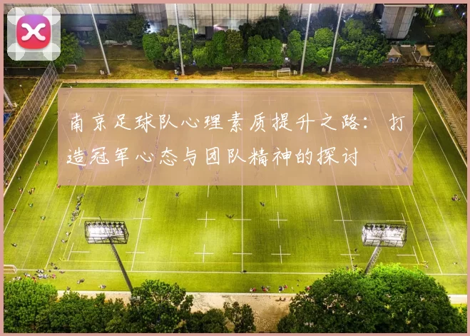 南京足球队心理素质提升之路:打造冠军心态与团队精神的探讨