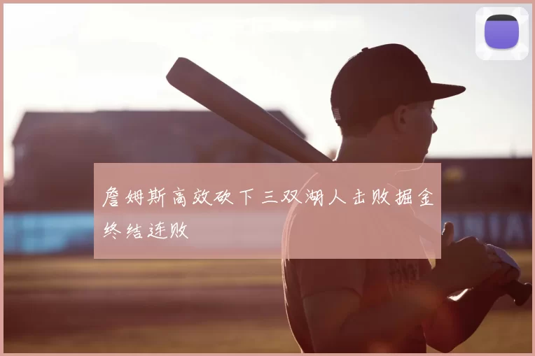 詹姆斯高效砍下三双湖人击败掘金终结连败