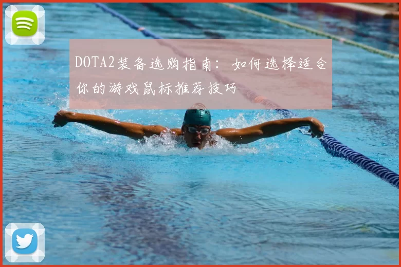 DOTA2装备选购指南：如何选择适合你的游戏鼠标推荐技巧