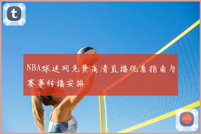 NBA球迷网免费高清直播观看指南与赛事转播安排