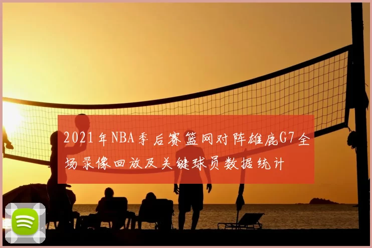 2021年NBA季后赛篮网对阵雄鹿G7全场录像回放及关键球员数据统计