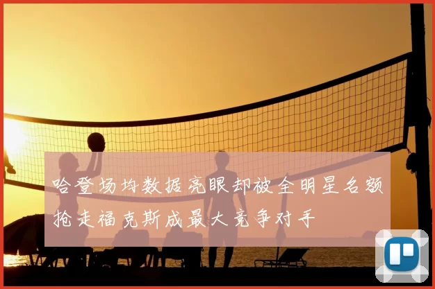 哈登场均数据亮眼却被全明星名额抢走福克斯成最大竞争对手