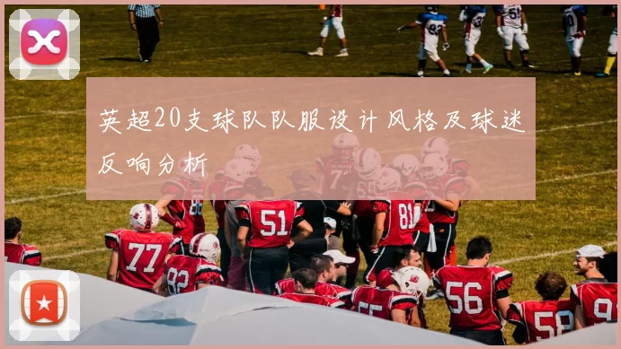 英超20支球队队服设计风格及球迷反响分析