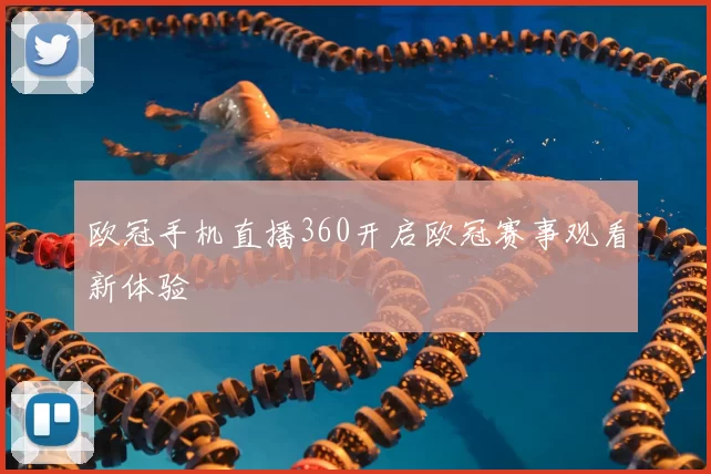 欧冠手机直播360开启欧冠赛事观看新体验