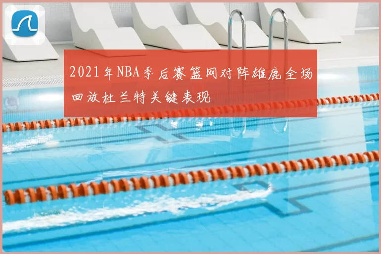 2021年NBA季后赛篮网对阵雄鹿全场回放杜兰特关键表现