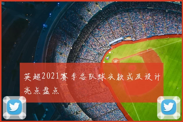 英超2021赛季各队球衣款式及设计亮点盘点