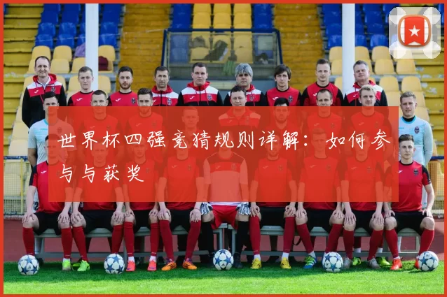 世界杯四强竞猜规则详解：如何参与与获奖