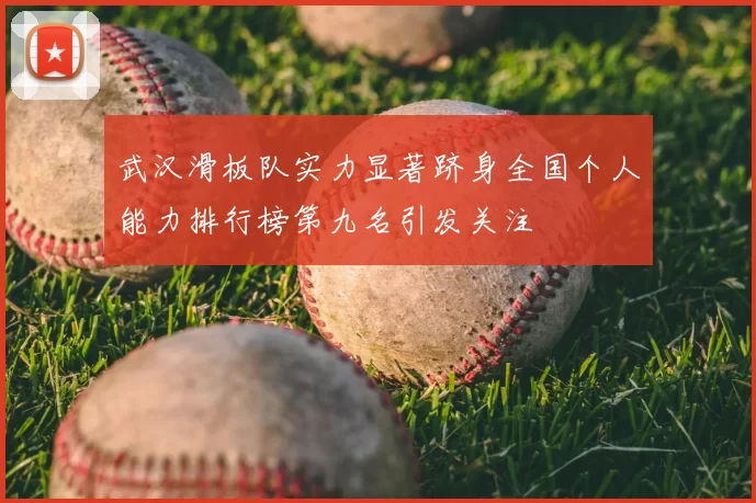 武汉滑板队实力显著跻身全国个人能力排行榜第九名引发关注