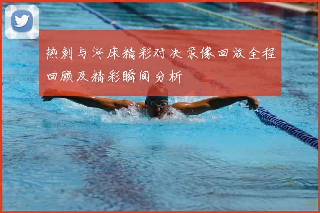 热刺与河床精彩对决录像回放全程回顾及精彩瞬间分析