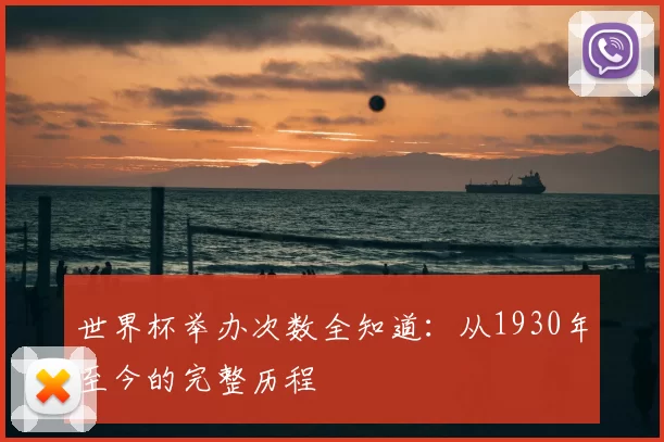 世界杯举办次数全知道:从1930年至今的完整历程