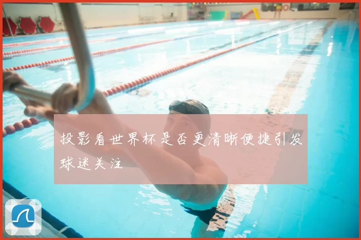 投影看世界杯是否更清晰便捷引发球迷关注
