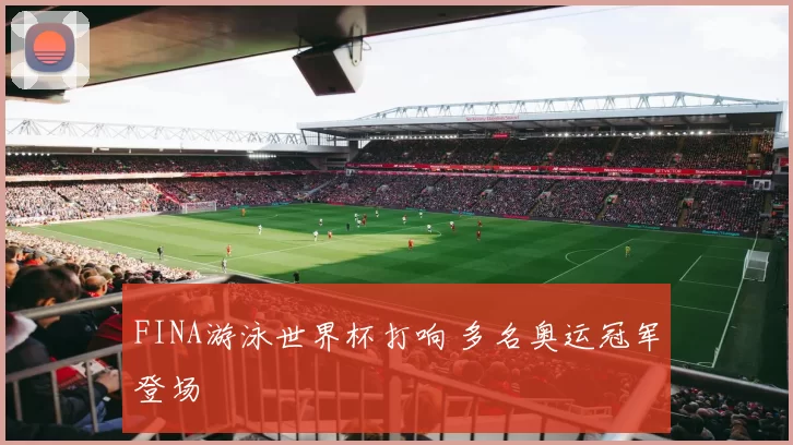 FINA游泳世界杯打响 多名奥运冠军登场