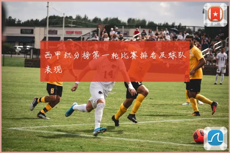 西甲积分榜第一轮比赛排名及球队表现