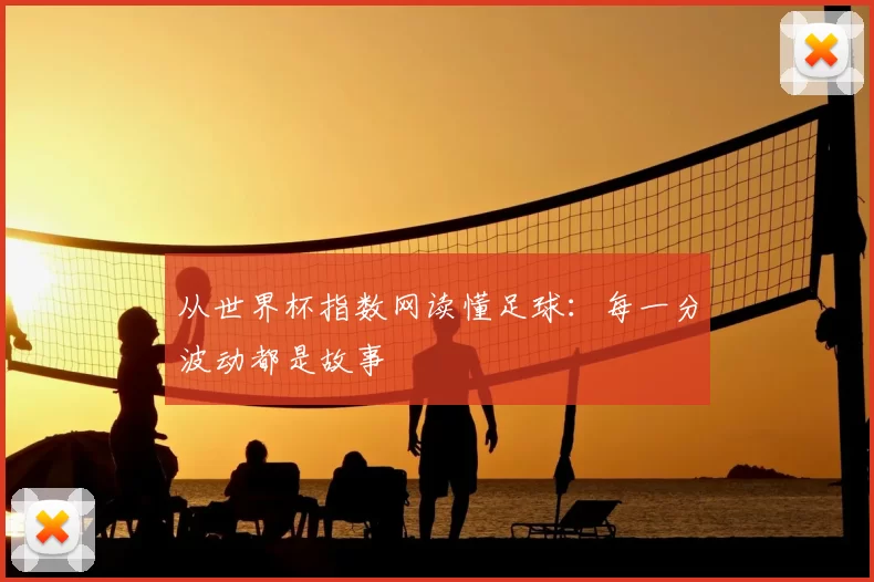 从世界杯指数网读懂足球:每一分波动都是故事