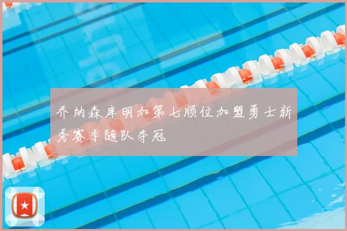 乔纳森库明加第七顺位加盟勇士新秀赛季随队夺冠