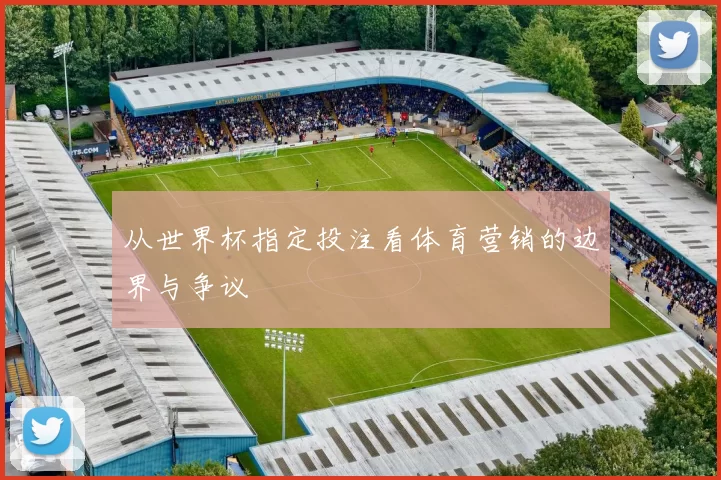 从世界杯指定投注看体育营销的边界与争议