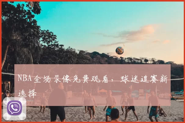 NBA全场录像免费观看,球迷追赛新选择