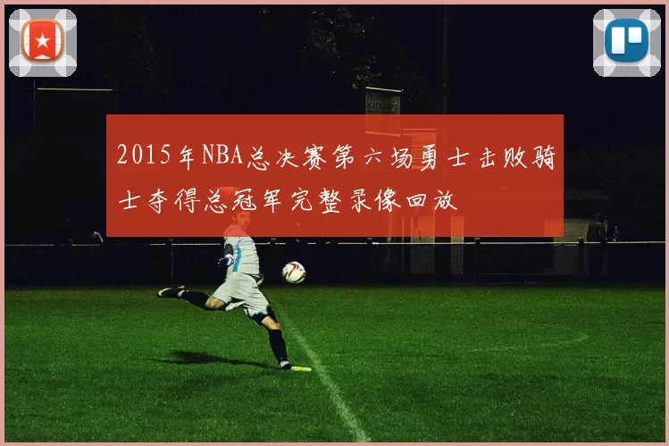 2015年NBA总决赛第六场勇士击败骑士夺得总冠军完整录像回放