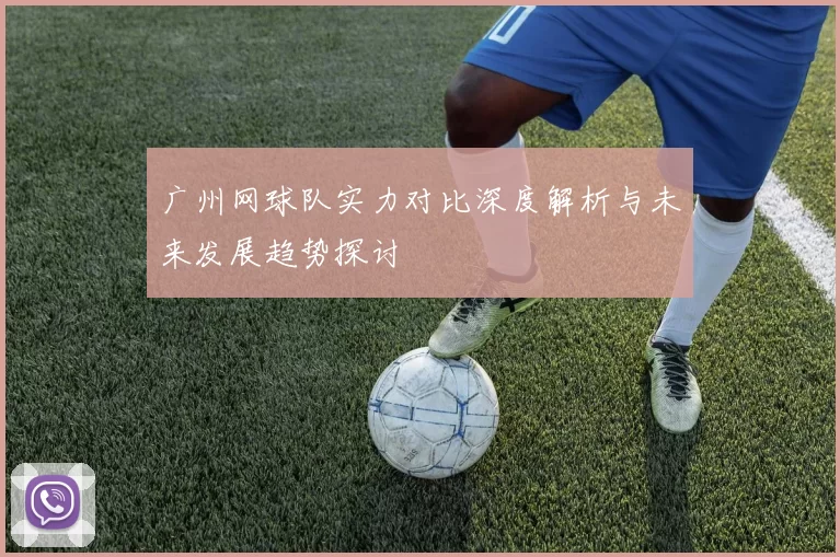 广州网球队实力对比深度解析与未来发展趋势探讨