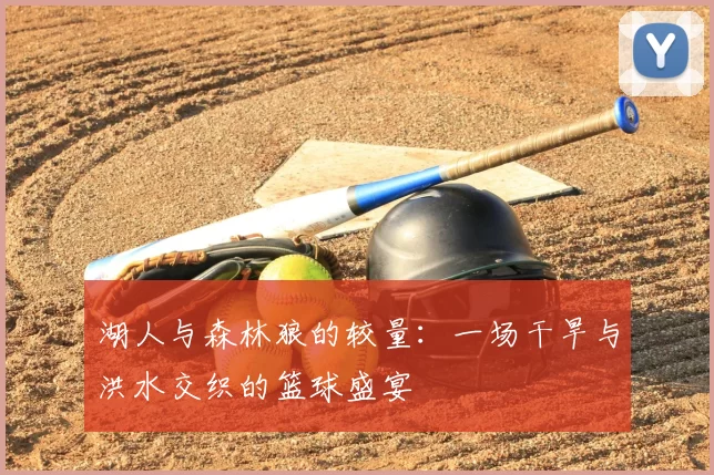 湖人与森林狼的较量：一场干旱与洪水交织的篮球盛宴